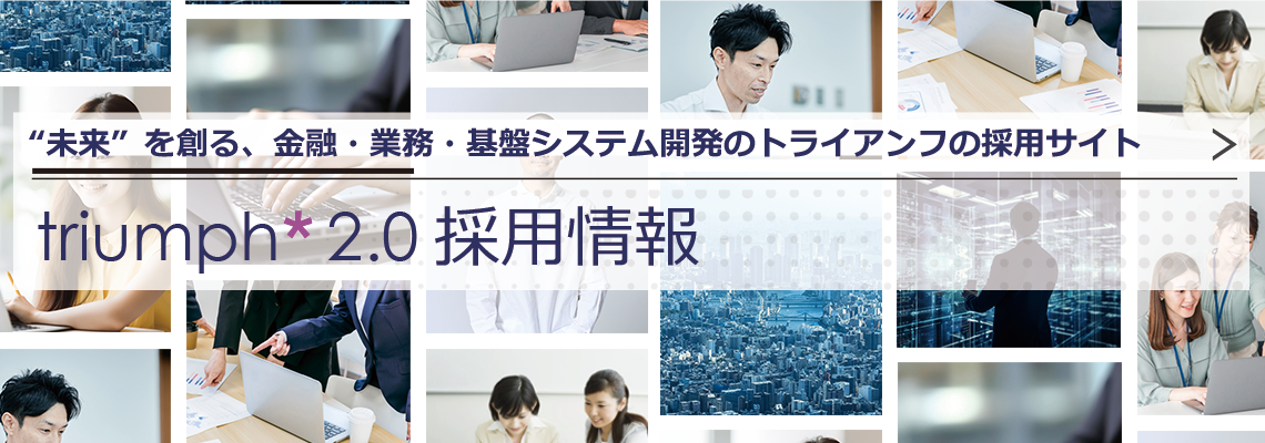 未来を創る、金融・業務・基盤システム開発のトライアンフの採用サイトです。